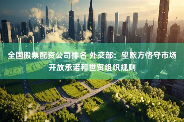 全国股票配资公司排名 外交部：望欧方恪守市场开放承诺和世贸组织规则