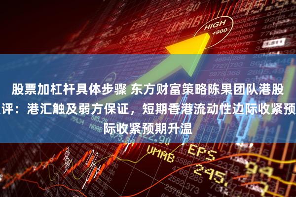 股票加杠杆具体步骤 东方财富策略陈果团队港股回调点评：港汇触及弱方保证，短期香港流动性边际收紧预期升温