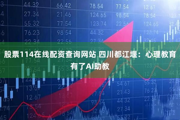 股票114在线配资查询网站 四川都江堰：心理教育有了AI助教
