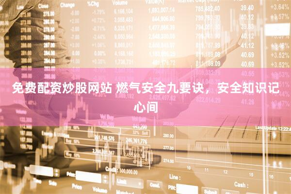 免费配资炒股网站 燃气安全九要诀，安全知识记心间