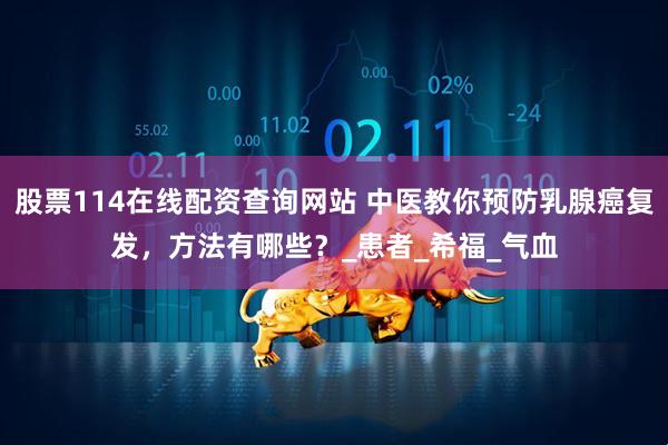 股票114在线配资查询网站 中医教你预防乳腺癌复发，方法有哪些？_患者_希福_气血