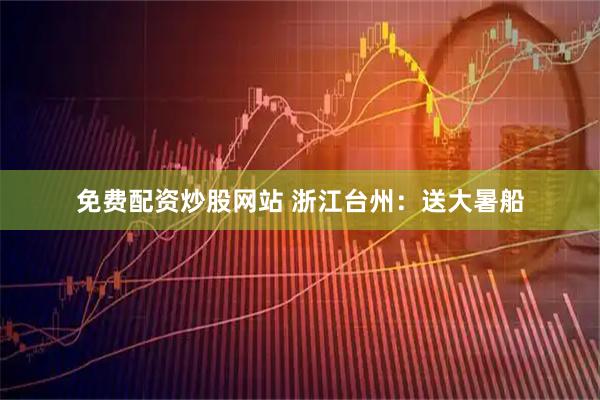 免费配资炒股网站 浙江台州：送大暑船