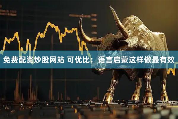 免费配资炒股网站 可优比：语言启蒙这样做最有效