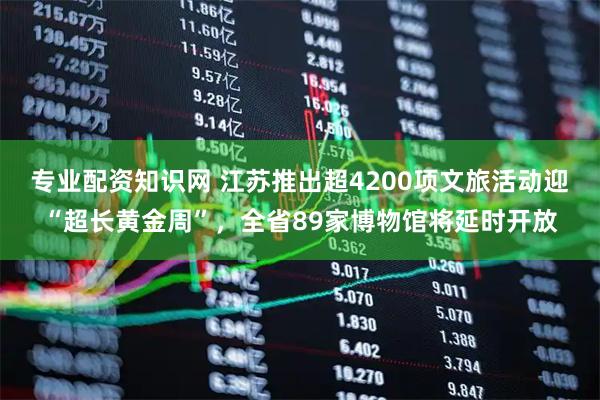专业配资知识网 江苏推出超4200项文旅活动迎“超长黄金周”，全省89家博物馆将延时开放