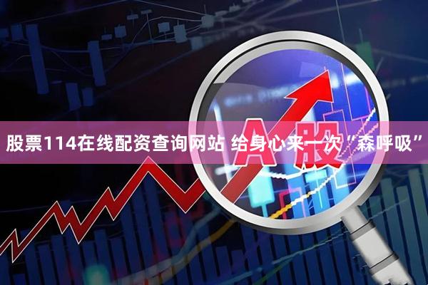 股票114在线配资查询网站 给身心来一次“森呼吸”
