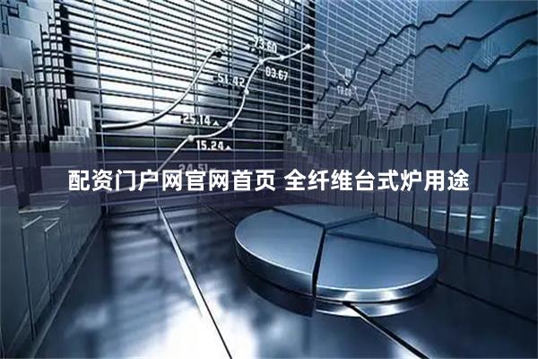 配资门户网官网首页 全纤维台式炉用途