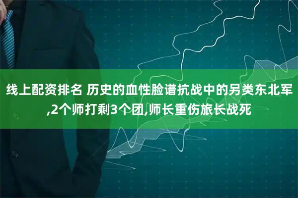 线上配资排名 历史的血性脸谱抗战中的另类东北军,2个师打剩3个团,师长重伤旅长战死