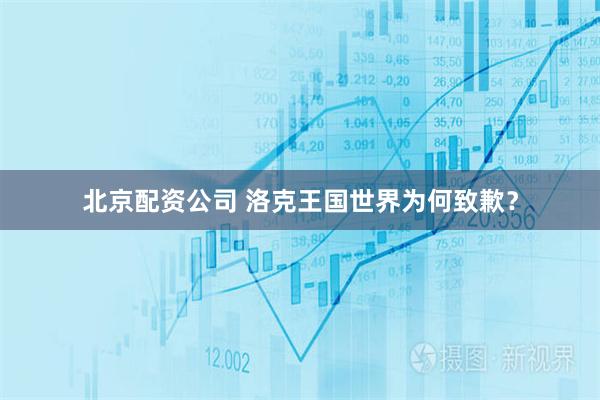 北京配资公司 洛克王国世界为何致歉？