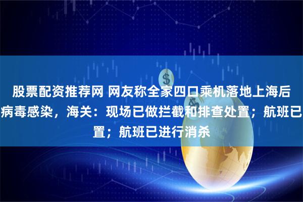 股票配资推荐网 网友称全家四口乘机落地上海后查出多种病毒感染，海关：现场已做拦截和排查处置；航班已进行消杀
