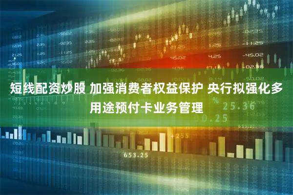 短线配资炒股 加强消费者权益保护 央行拟强化多用途预付卡业务管理