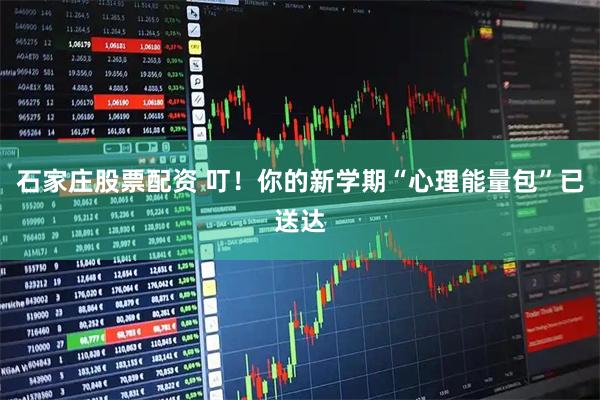 石家庄股票配资 叮！你的新学期“心理能量包”已送达
