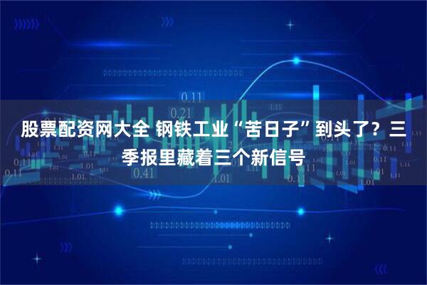 股票配资网大全 钢铁工业“苦日子”到头了？三季报里藏着三个新信号